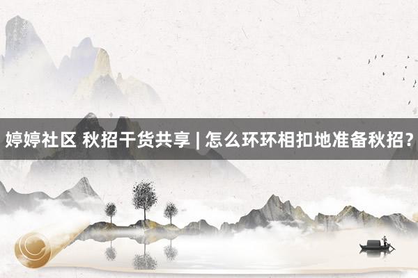 婷婷社区 秋招干货共享 | 怎么环环相扣地准备秋招？