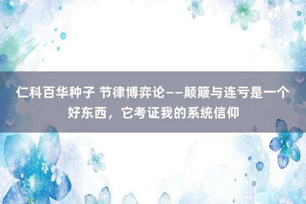仁科百华种子 节律博弈论——颠簸与连亏是一个好东西，它考证我的系统信仰