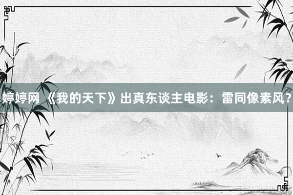 婷婷网 《我的天下》出真东谈主电影：雷同像素风？