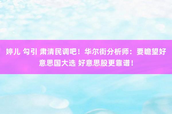 婷儿 勾引 肃清民调吧！华尔街分析师：要瞻望好意思国大选 好意思股更靠谱！