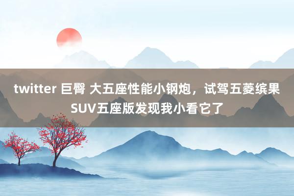 twitter 巨臀 大五座性能小钢炮，试驾五菱缤果SUV五座版发现我小看它了