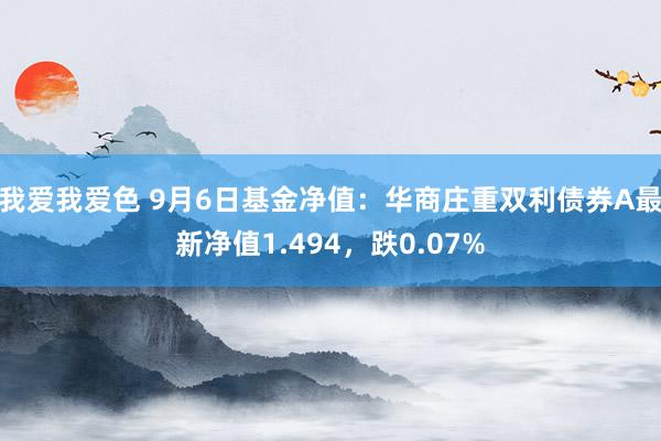 我爱我爱色 9月6日基金净值：华商庄重双利债券A最新净值1.494，跌0.07%