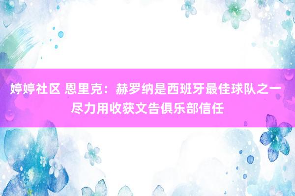 婷婷社区 恩里克：赫罗纳是西班牙最佳球队之一 尽力用收获文告俱乐部信任
