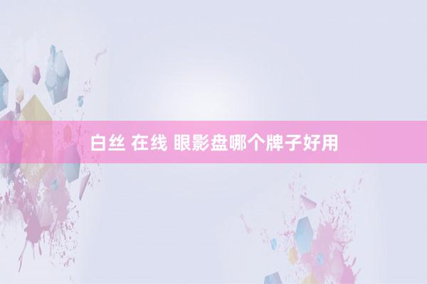 白丝 在线 眼影盘哪个牌子好用