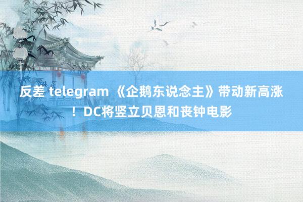 反差 telegram 《企鹅东说念主》带动新高涨！DC将竖立贝恩和丧钟电影