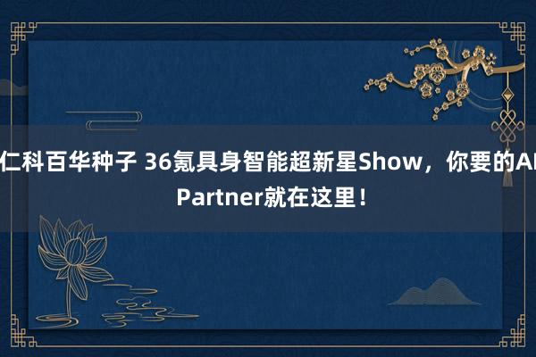 仁科百华种子 36氪具身智能超新星Show，你要的AI Partner就在这里！