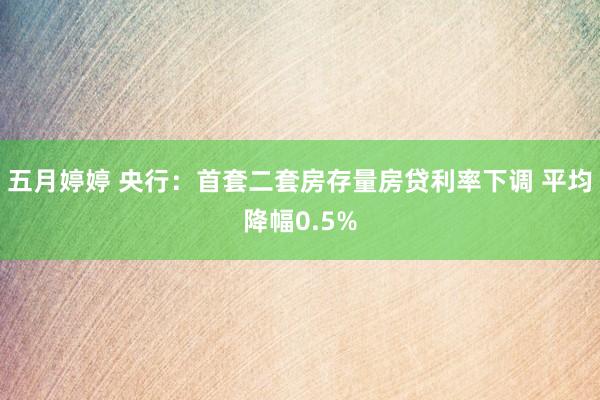五月婷婷 央行：首套二套房存量房贷利率下调 平均降幅0.5%