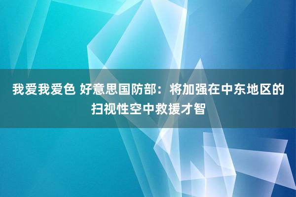 我爱我爱色 好意思国防部：将加强在中东地区的扫视性空中救援才智