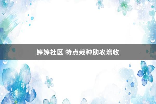 婷婷社区 特点栽种助农增收