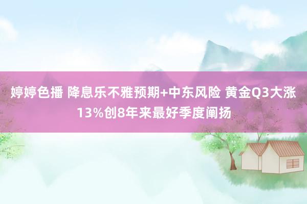婷婷色播 降息乐不雅预期+中东风险 黄金Q3大涨13%创8年来最好季度阐扬