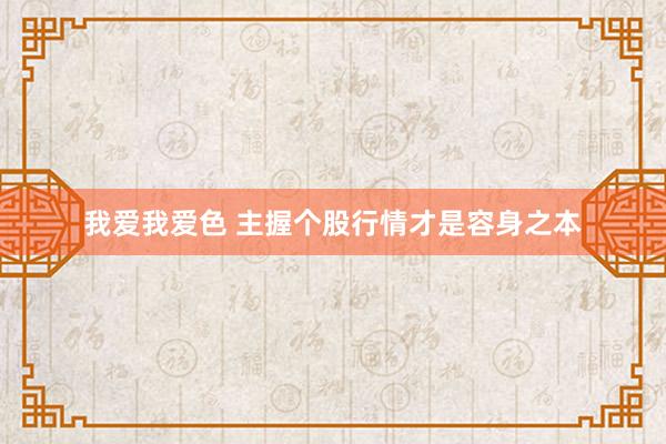 我爱我爱色 主握个股行情才是容身之本