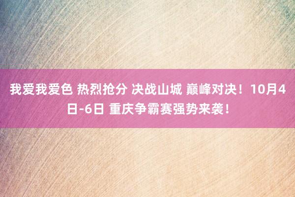 我爱我爱色 热烈抢分 决战山城 巅峰对决！10月4日-6日 重庆争霸赛强势来袭！