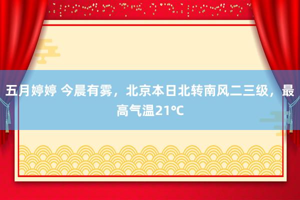 五月婷婷 今晨有雾，北京本日北转南风二三级，最高气温21℃