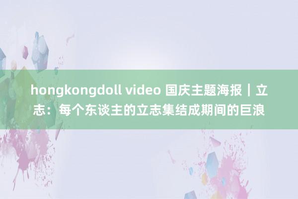 hongkongdoll video 国庆主题海报｜立志：每个东谈主的立志集结成期间的巨浪