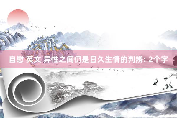 自慰 英文 异性之间仍是日久生情的判辨: 2个字