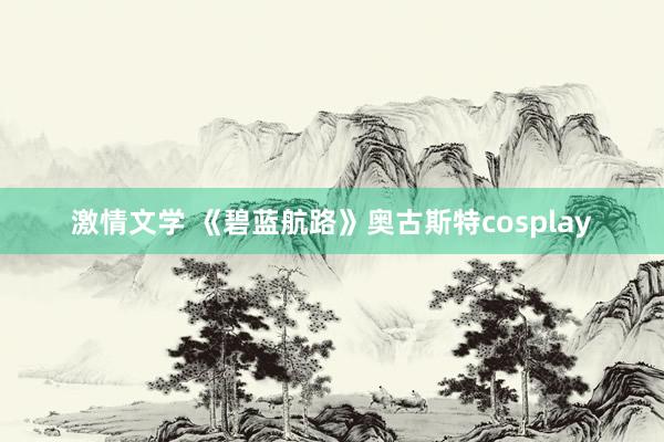 激情文学 《碧蓝航路》奥古斯特cosplay