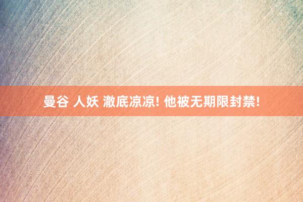 曼谷 人妖 澈底凉凉! 他被无期限封禁!