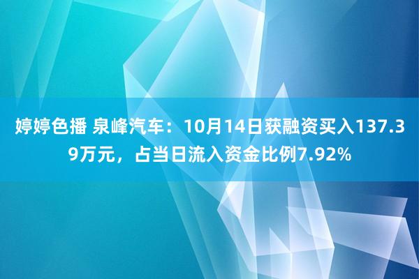 婷婷色播 泉峰汽车：10月14日获融资买入137.39万元，占当日流入资金比例7.92%