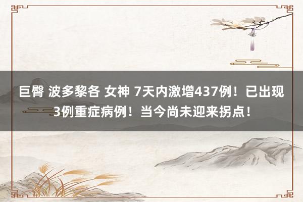 巨臀 波多黎各 女神 7天内激增437例！已出现3例重症病例！当今尚未迎来拐点！