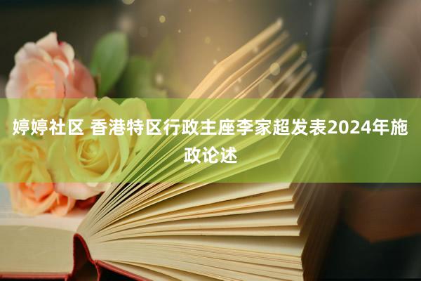婷婷社区 香港特区行政主座李家超发表2024年施政论述