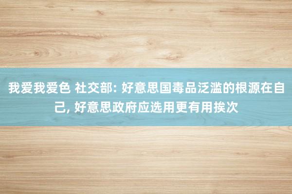 我爱我爱色 社交部: 好意思国毒品泛滥的根源在自己, 好意思政府应选用更有用挨次