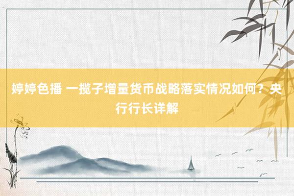 婷婷色播 一揽子增量货币战略落实情况如何？央行行长详解