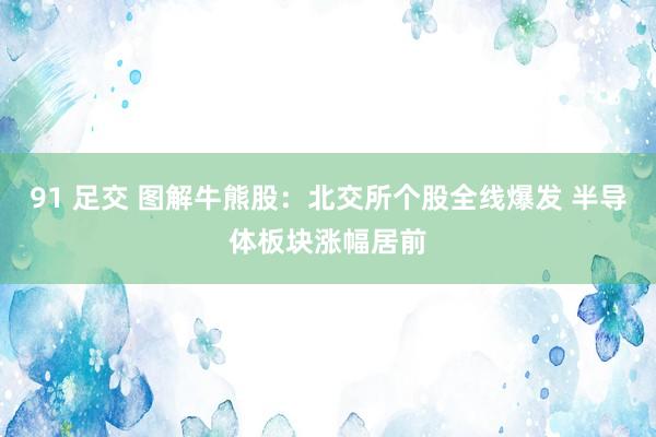 91 足交 图解牛熊股：北交所个股全线爆发 半导体板块涨幅居前