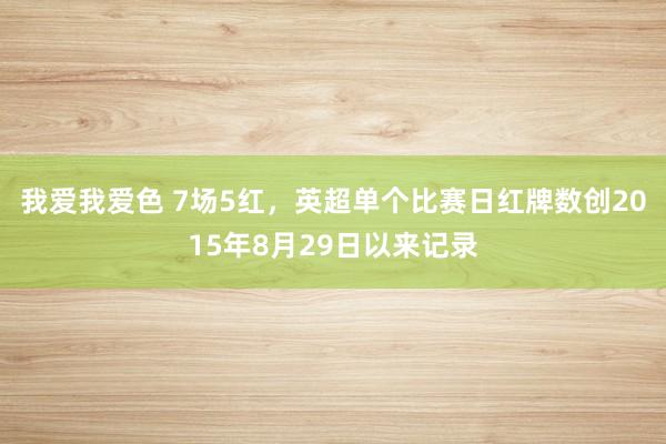 我爱我爱色 7场5红，英超单个比赛日红牌数创2015年8月29日以来记录