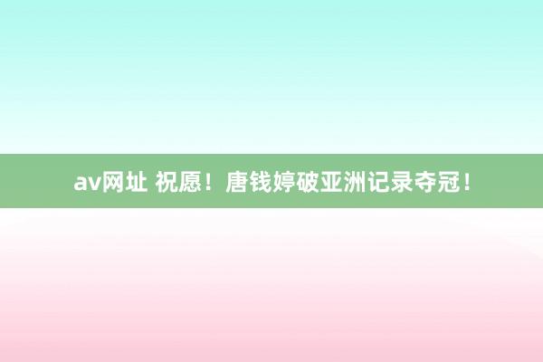 av网址 祝愿！唐钱婷破亚洲记录夺冠！
