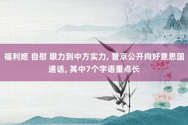 福利姬 自慰 眼力到中方实力， 普京公开向好意思国递话， 其中7个字语重点长