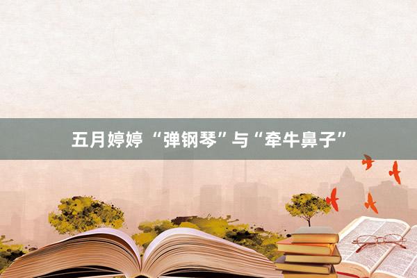 五月婷婷 “弹钢琴”与“牵牛鼻子”
