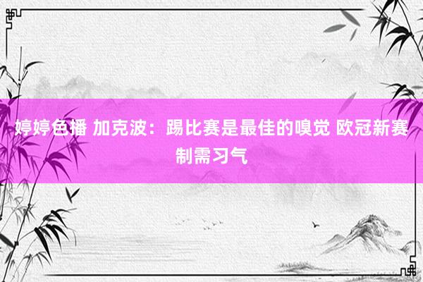 婷婷色播 加克波：踢比赛是最佳的嗅觉 欧冠新赛制需习气