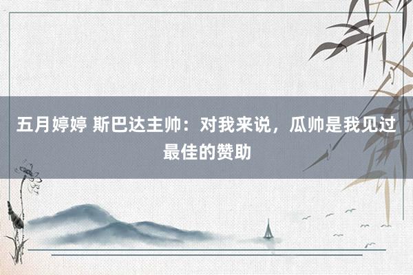 五月婷婷 斯巴达主帅：对我来说，瓜帅是我见过最佳的赞助