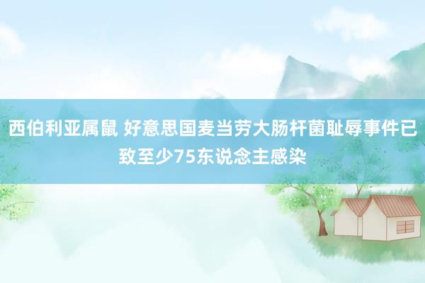 西伯利亚属鼠 好意思国麦当劳大肠杆菌耻辱事件已致至少75东说念主感染
