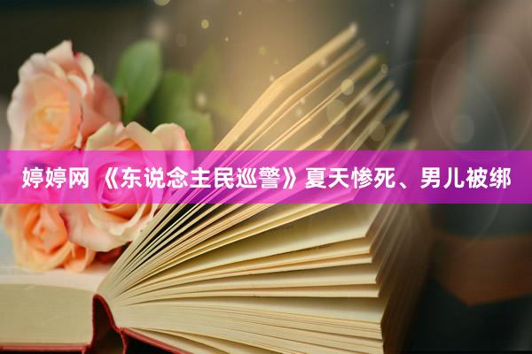 婷婷网 《东说念主民巡警》夏天惨死、男儿被绑