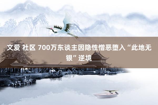 文爱 社区 700万东谈主因隐性憎恶堕入“此地无银”逆境