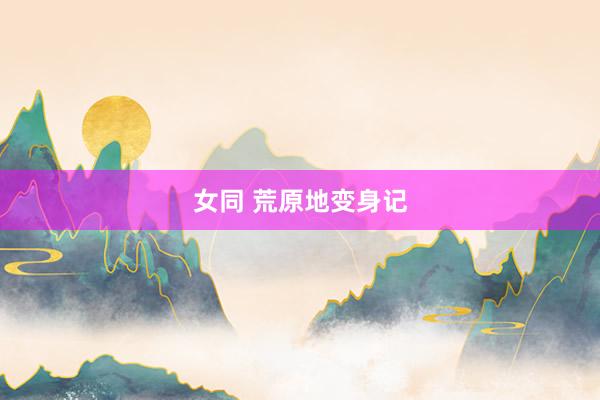 女同 荒原地变身记