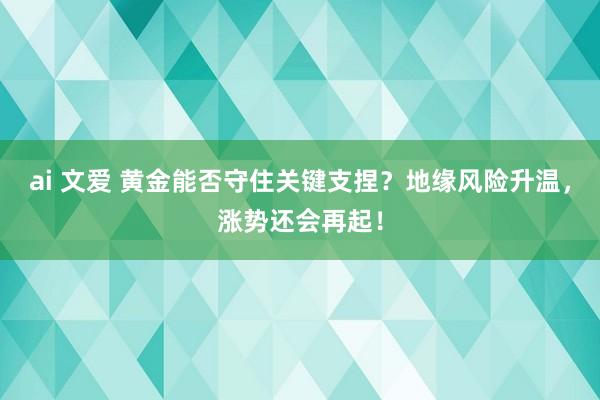 ai 文爱 黄金能否守住关键支捏？地缘风险升温，涨势还会再起！