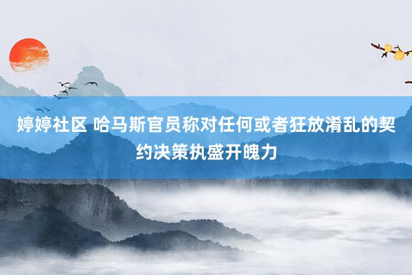 婷婷社区 哈马斯官员称对任何或者狂放淆乱的契约决策执盛开魄力