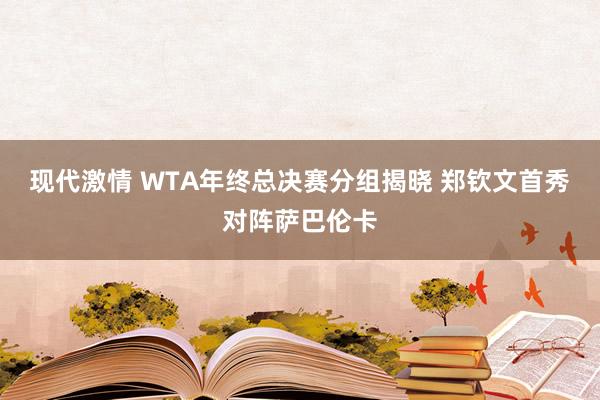 现代激情 WTA年终总决赛分组揭晓 郑钦文首秀对阵萨巴伦卡