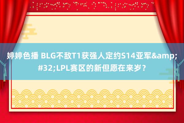 婷婷色播 BLG不敌T1获强人定约S14亚军&#32;LPL赛区的新但愿在来岁？