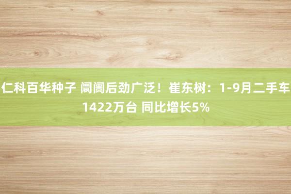 仁科百华种子 阛阓后劲广泛！崔东树：1-9月二手车1422万台 同比增长5%