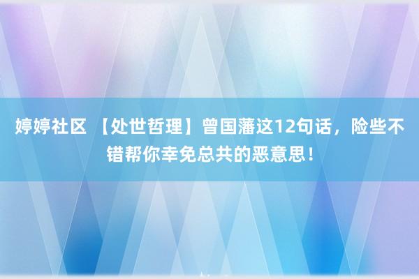 婷婷社区 【处世哲理】曾国藩这12句话，险些不错帮你幸免总共的恶意思！
