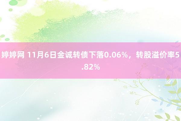 婷婷网 11月6日金诚转债下落0.06%，转股溢价率5.82%