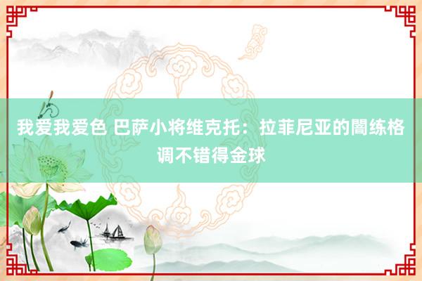 我爱我爱色 巴萨小将维克托：拉菲尼亚的闇练格调不错得金球