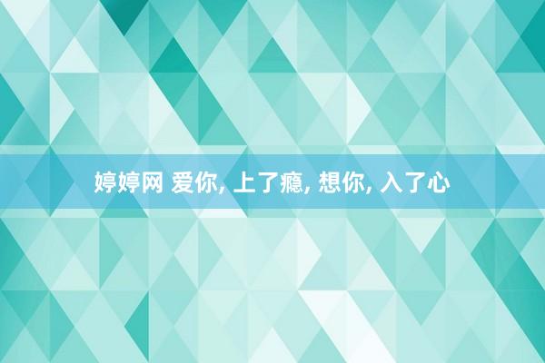 婷婷网 爱你， 上了瘾， 想你， 入了心