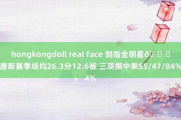 hongkongdoll real face 剑指全明星😈唐斯赛季场均26.3分12.6板 三项掷中率55/47/84%
