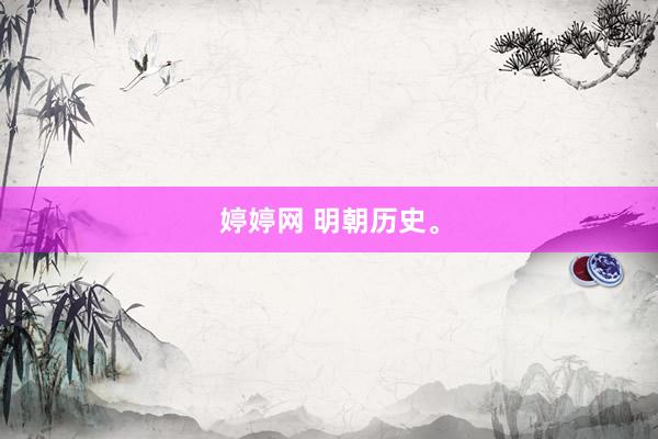 婷婷网 明朝历史。