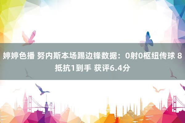 婷婷色播 努内斯本场踢边锋数据：0射0枢纽传球 8抵抗1到手 获评6.4分