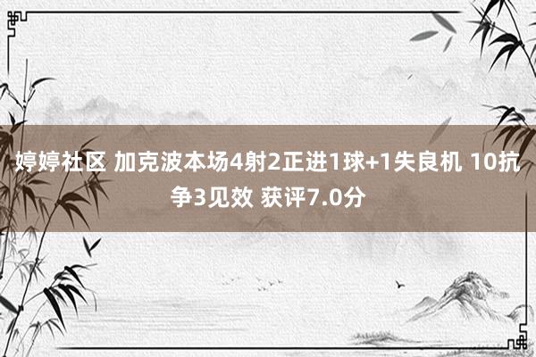 婷婷社区 加克波本场4射2正进1球+1失良机 10抗争3见效 获评7.0分